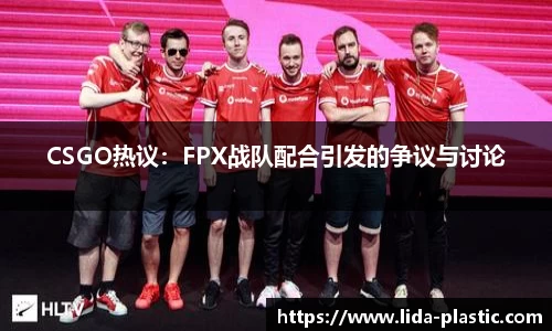 CSGO热议:FPX战队配合引发的争议与讨论